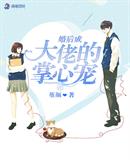 婚后成大佬的掌心宠小说免费阅读无弹窗